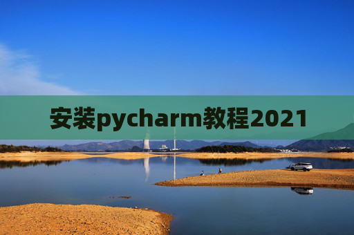 安装pycharm教程2021